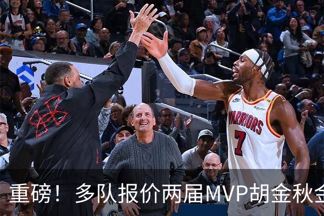 重磅！多队报价两届MVP胡金秋金额不菲 广厦陷运营困境或“卖人”